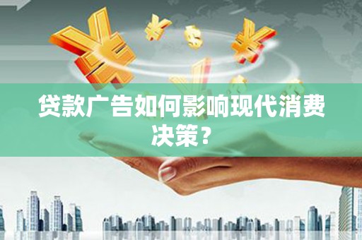 临海贷款广告如何影响现代消费决策？