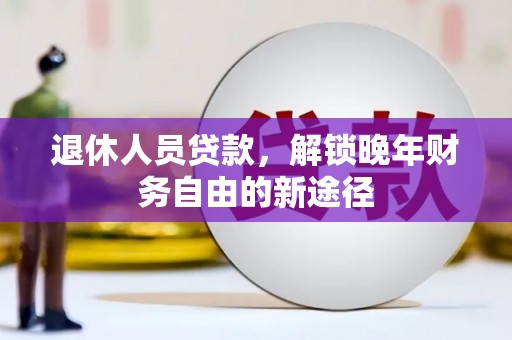 临海退休人员贷款，解锁晚年财务自由的新途径