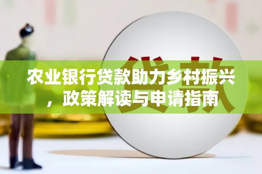 临海农业银行贷款助力乡村振兴，政策解读与申请指南