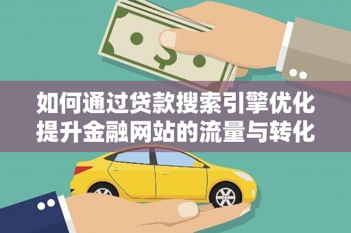 临海如何通过贷款搜索引擎优化提升金融网站的流量与转化率