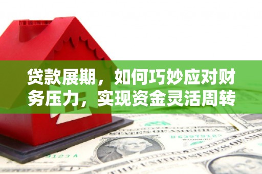 临海贷款展期，如何巧妙应对财务压力，实现资金灵活周转