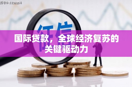 临海国际贷款，全球经济复苏的关键驱动力