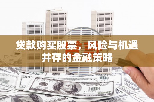 临海贷款购买股票，风险与机遇并存的金融策略