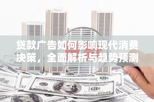 临海贷款广告如何影响现代消费决策，全面解析与趋势预测