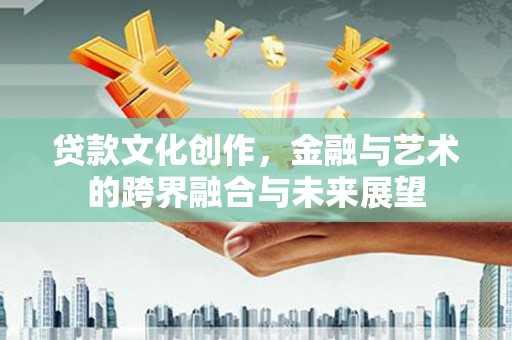 临海贷款文化创作，金融与艺术的跨界融合与未来展望