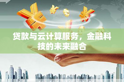 临海贷款与云计算服务，金融科技的未来融合