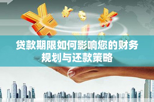 临海贷款期限如何影响您的财务规划与还款策略