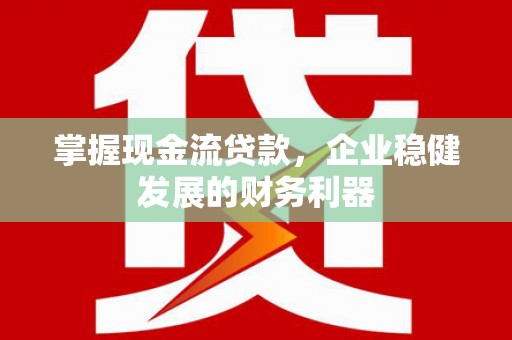 临海掌握现金流贷款，企业稳健发展的财务利器