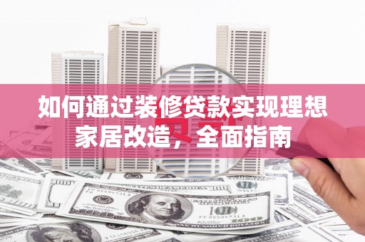 临海如何通过装修贷款实现理想家居改造，全面指南