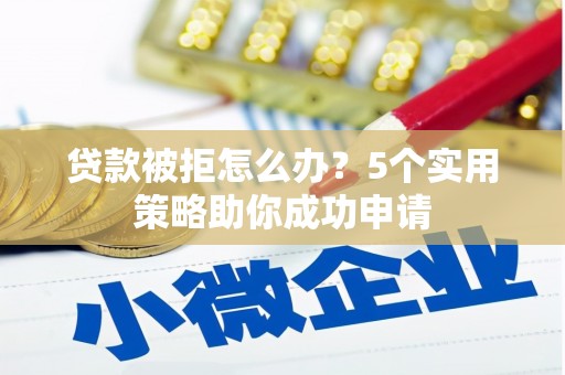 临海贷款被拒怎么办？5个实用策略助你成功申请