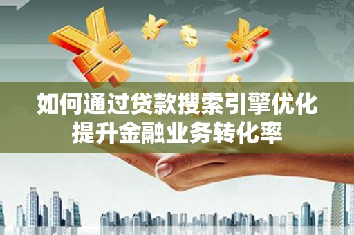 临海如何通过贷款搜索引擎优化提升金融业务转化率