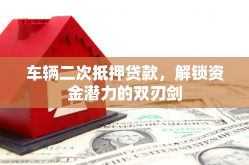 临海车辆二次抵押贷款，解锁资金潜力的双刃剑