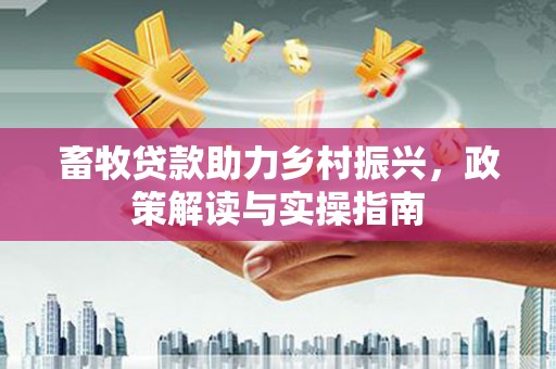 临海畜牧贷款助力乡村振兴，政策解读与实操指南