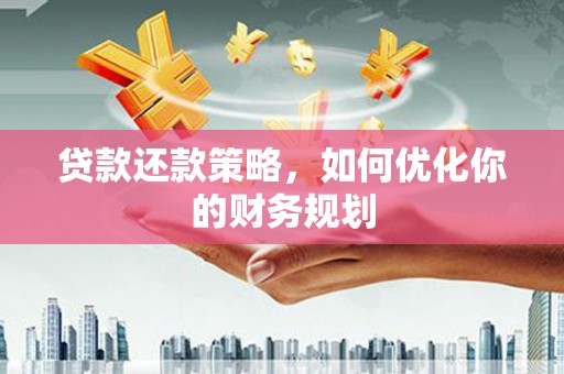 临海贷款还款策略，如何优化你的财务规划