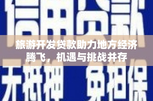 临海旅游开发贷款助力地方经济腾飞，机遇与挑战并存