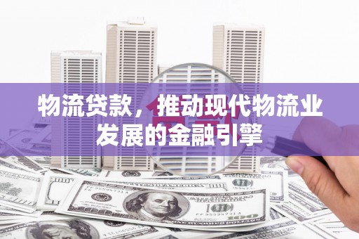 临海物流贷款，推动现代物流业发展的金融引擎