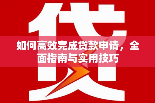 临海如何高效完成贷款申请，全面指南与实用技巧