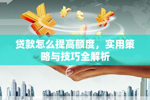 临海贷款怎么提高额度，实用策略与技巧全解析