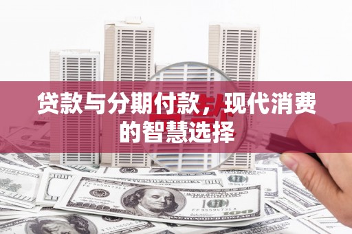 临海贷款与分期付款，现代消费的智慧选择