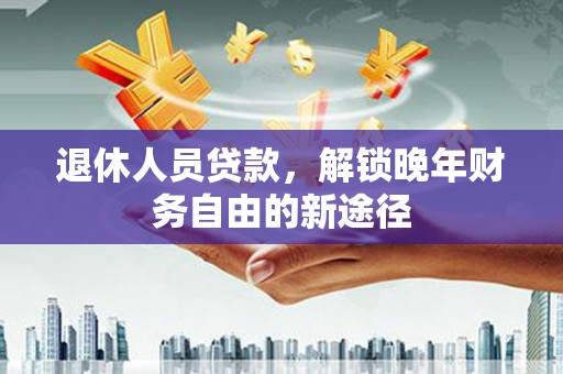 临海退休人员贷款，解锁晚年财务自由的新途径
