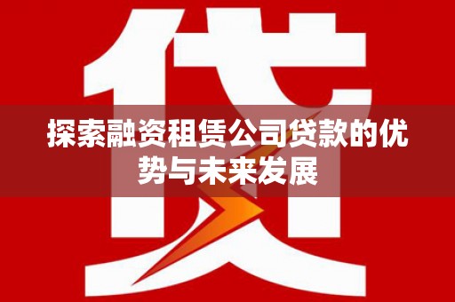 临海探索融资租赁公司贷款的优势与未来发展
