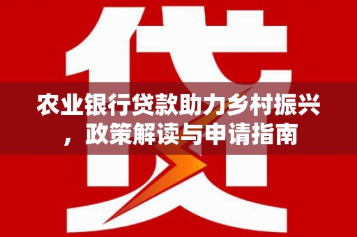 临海农业银行贷款助力乡村振兴，政策解读与申请指南