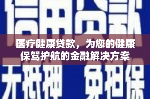 临海医疗健康贷款，为您的健康保驾护航的金融解决方案