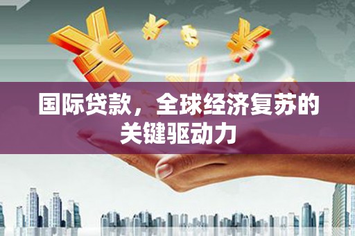 临海国际贷款，全球经济复苏的关键驱动力