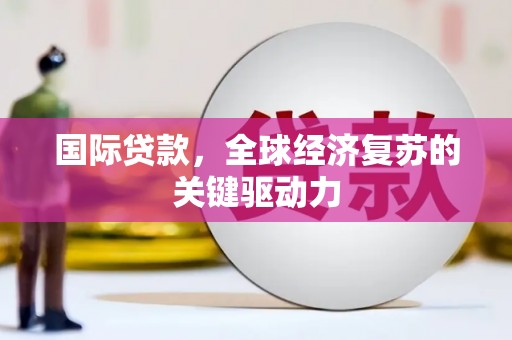临海国际贷款，全球经济复苏的关键驱动力