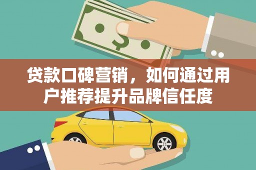 临海贷款口碑营销，如何通过用户推荐提升品牌信任度