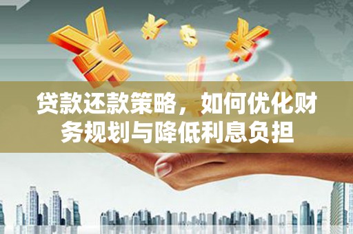 临海贷款还款策略，如何优化财务规划与降低利息负担