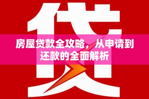 临海房屋贷款全攻略，从申请到还款的全面解析