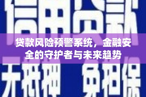 临海贷款风险预警系统，金融安全的守护者与未来趋势