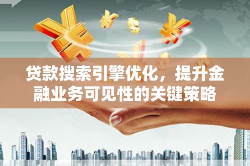 临海贷款搜索引擎优化，提升金融业务可见性的关键策略
