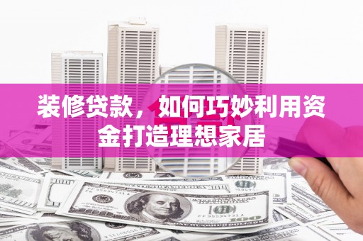 临海装修贷款，如何巧妙利用资金打造理想家居