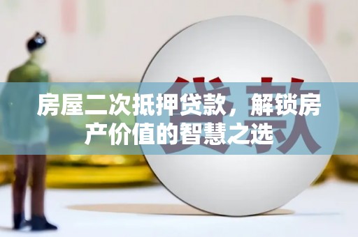 临海房屋二次抵押贷款，解锁房产价值的智慧之选
