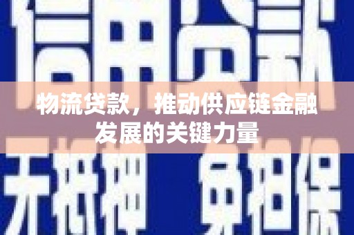 临海物流贷款，推动供应链金融发展的关键力量