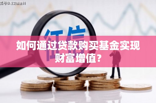 临海如何通过贷款购买基金实现财富增值？