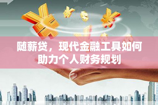 临海随薪贷，现代金融工具如何助力个人财务规划
