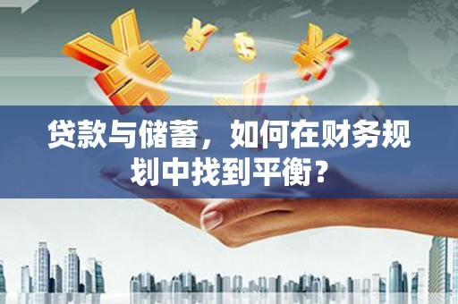 临海贷款与储蓄，如何在财务规划中找到平衡？
