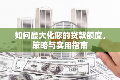 临海如何最大化您的贷款额度，策略与实用指南