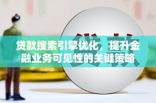 临海贷款搜索引擎优化，提升金融业务可见性的关键策略