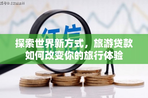 临海探索世界新方式，旅游贷款如何改变你的旅行体验