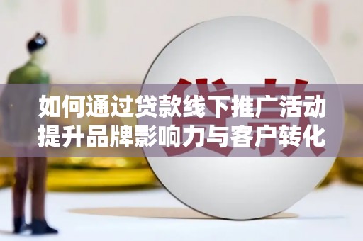 临海如何通过贷款线下推广活动提升品牌影响力与客户转化率