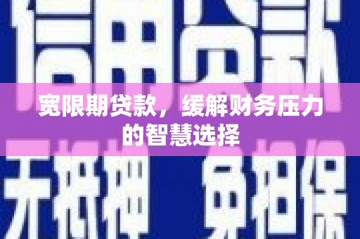 临海宽限期贷款，缓解财务压力的智慧选择