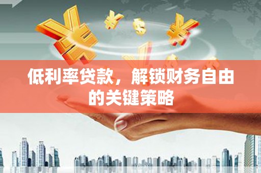 临海低利率贷款，解锁财务自由的关键策略