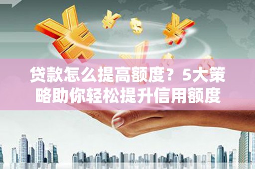 临海贷款怎么提高额度？5大策略助你轻松提升信用额度