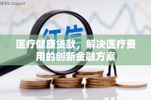 临海医疗健康贷款，解决医疗费用的创新金融方案