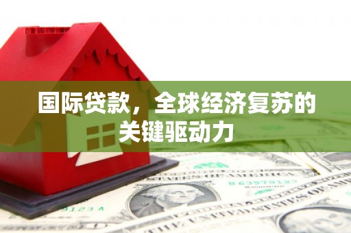 临海国际贷款，全球经济复苏的关键驱动力