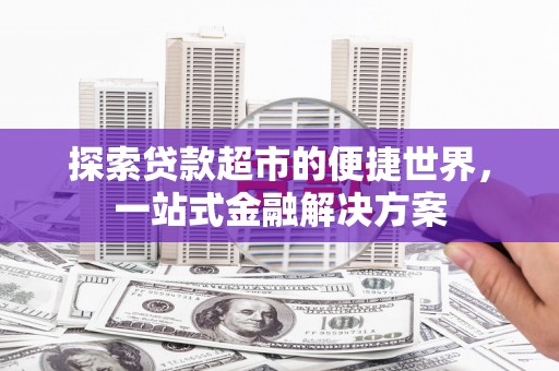 临海探索贷款超市的便捷世界，一站式金融解决方案
